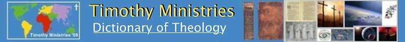 Dictionary of Theology :: Timothy Ministries Clare Cottage 1724 Crescent Drive Beloit, WI 53511 USA Phone: Fax: